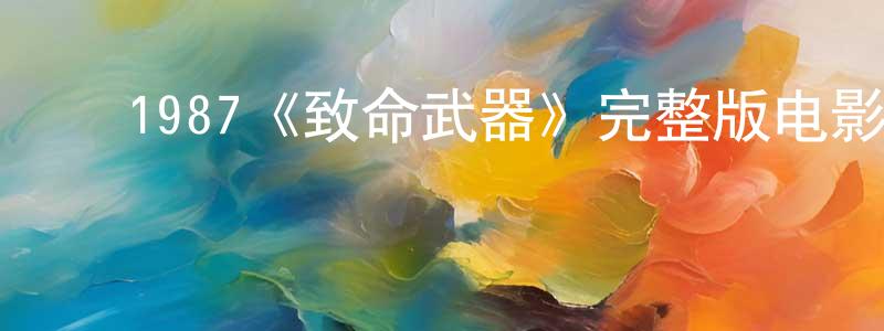 蔡兰青发布1987《致命武器》完整版电影/在线观看/百度云-美剧天堂